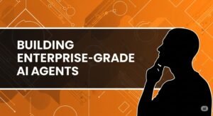 How do we build enterprise-grade AI agents? A complete guide